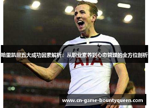 哈里凯恩五大成功因素解析：从职业素养到心态管理的全方位剖析