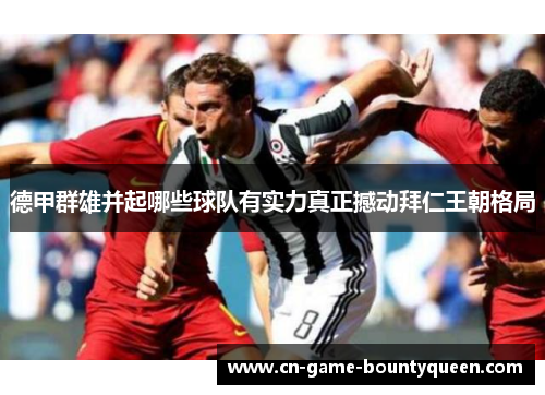 德甲群雄并起哪些球队有实力真正撼动拜仁王朝格局