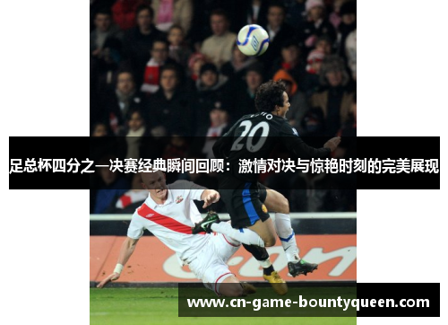 足总杯四分之一决赛经典瞬间回顾：激情对决与惊艳时刻的完美展现