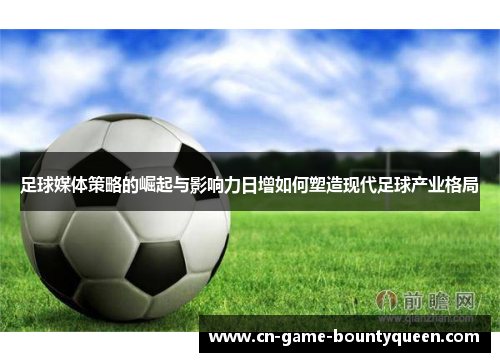 足球媒体策略的崛起与影响力日增如何塑造现代足球产业格局