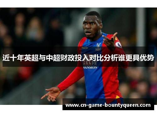 近十年英超与中超财政投入对比分析谁更具优势