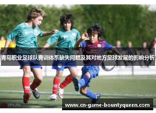 青岛职业足球队青训体系缺失问题及其对地方足球发展的影响分析