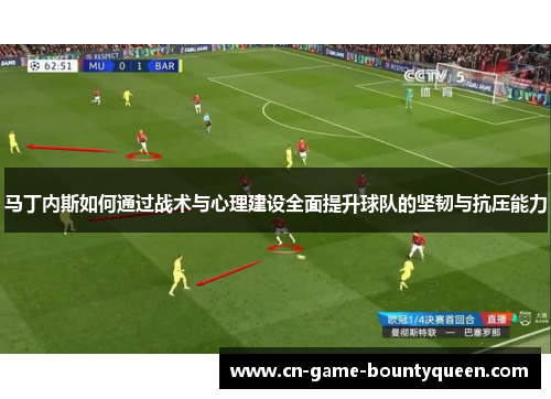 马丁内斯如何通过战术与心理建设全面提升球队的坚韧与抗压能力