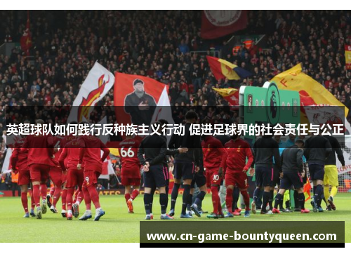 英超球队如何践行反种族主义行动 促进足球界的社会责任与公正