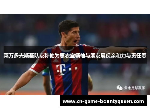 莱万多夫斯基队友称他为更衣室领袖与朋友展现亲和力与责任感 莱万多夫斯基队友称他为更衣室领袖与朋友展现亲和力与责任感