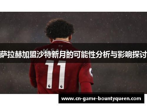 萨拉赫加盟沙特新月的可能性分析与影响探讨