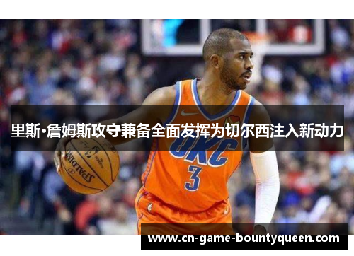 里斯·詹姆斯攻守兼备全面发挥为切尔西注入新动力
