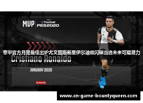 意甲官方月度最佳出炉尤文图斯新星伊尔迪兹闪耀当选未来可期潜力