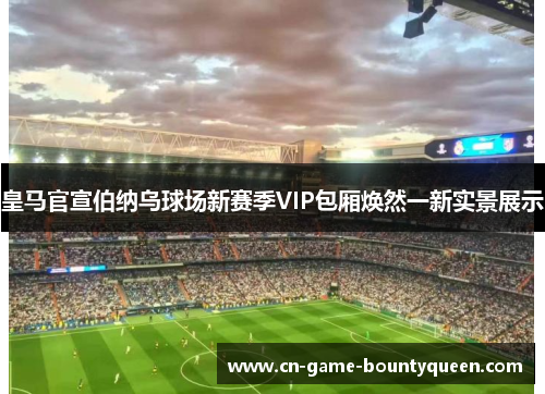 皇马官宣伯纳乌球场新赛季VIP包厢焕然一新实景展示 皇马官宣伯纳乌球场新赛季VIP包厢焕然一新实景展示