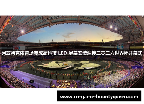 阿兹特克体育场完成高科技 LED 屏幕安装迎接二零二六世界杯开幕式