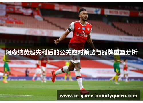 阿森纳英超失利后的公关应对策略与品牌重塑分析