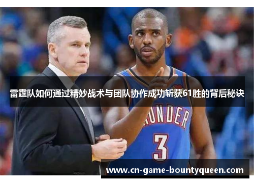 雷霆队如何通过精妙战术与团队协作成功斩获61胜的背后秘诀
