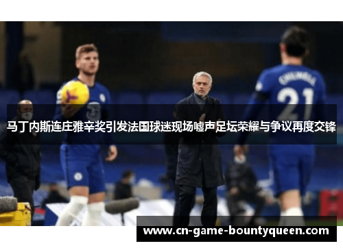 马丁内斯连庄雅辛奖引发法国球迷现场嘘声足坛荣耀与争议再度交锋