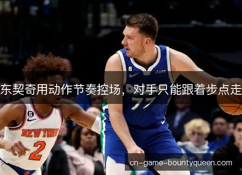 东契奇用动作节奏控场，对手只能跟着步点走